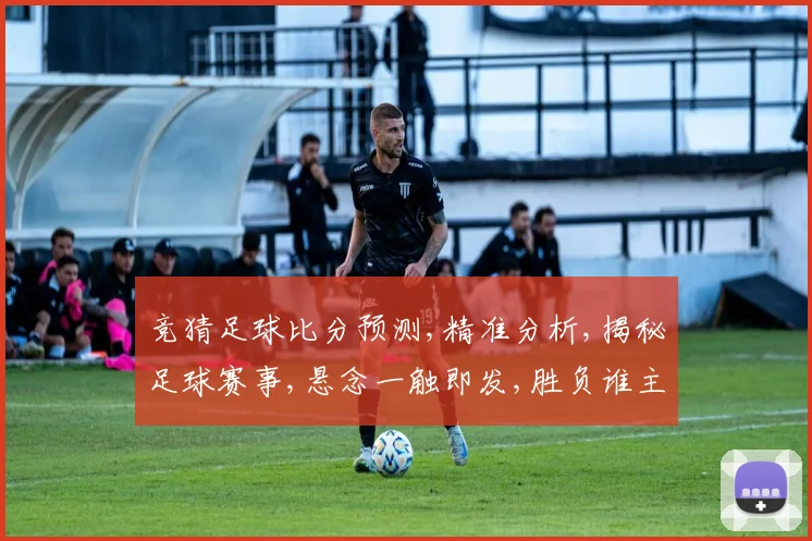 竞猜足球比分预测,精准分析,揭秘足球赛事,悬念一触即发,胜负谁主沉浮